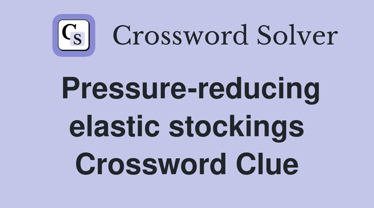 Pressurereducing elastic stockings Crossword Clue Answers